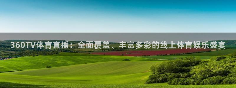 火凤斗球直播体育：360TV体育直播：全面覆盖、丰富多彩的线上体育娱乐盛宴