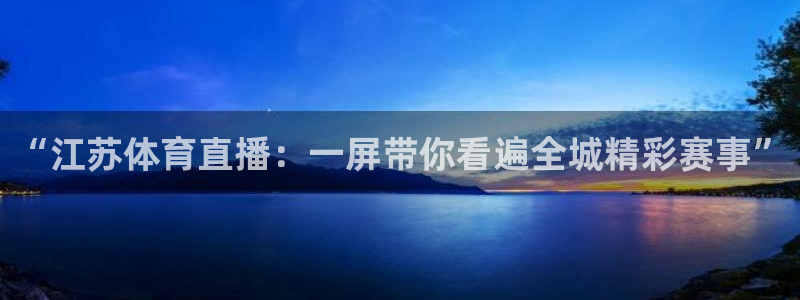 火凤体育免费直播在线观看：“江苏体育直播：一屏带你看遍全城精彩赛事”