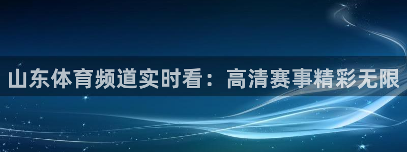nba火凤直播：山东体育频道实时看：高清赛事精彩无限